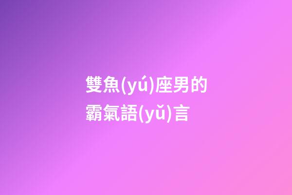 雙魚(yú)座男的霸氣語(yǔ)言-第1張-星座運(yùn)勢(shì)-玄機(jī)派