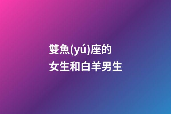 雙魚(yú)座的女生和白羊男生-第1張-星座運(yùn)勢(shì)-玄機(jī)派