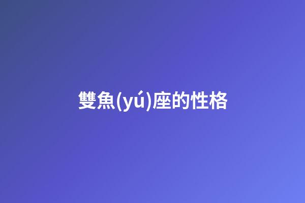 雙魚(yú)座的性格（雙魚(yú)座為什么被稱為萬(wàn)王之王）-第1張-星座運(yùn)勢(shì)-玄機(jī)派