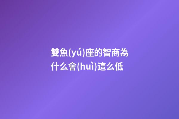 雙魚(yú)座的智商為什么會(huì)這么低-第1張-星座運(yùn)勢(shì)-玄機(jī)派