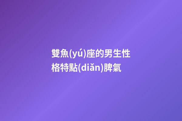 雙魚(yú)座的男生性格特點(diǎn)脾氣-第1張-星座運(yùn)勢(shì)-玄機(jī)派