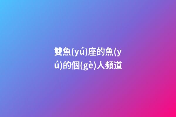 雙魚(yú)座的魚(yú)的個(gè)人頻道-第1張-星座運(yùn)勢(shì)-玄機(jī)派