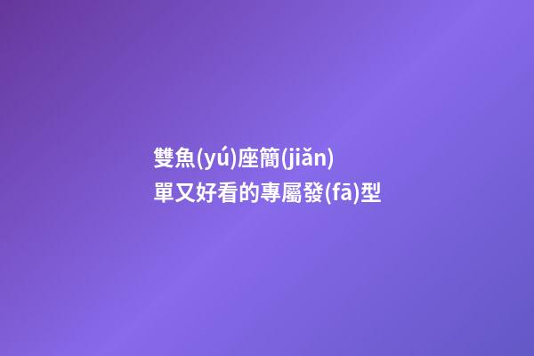 雙魚(yú)座簡(jiǎn)單又好看的專屬發(fā)型-第1張-星座運(yùn)勢(shì)-玄機(jī)派