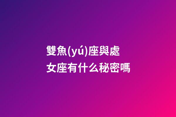 雙魚(yú)座與處女座有什么秘密嗎-第1張-星座運(yùn)勢(shì)-玄機(jī)派
