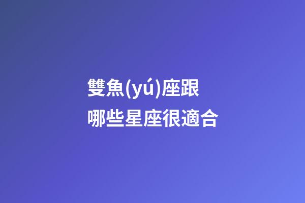 雙魚(yú)座跟哪些星座很適合-第1張-星座運(yùn)勢(shì)-玄機(jī)派