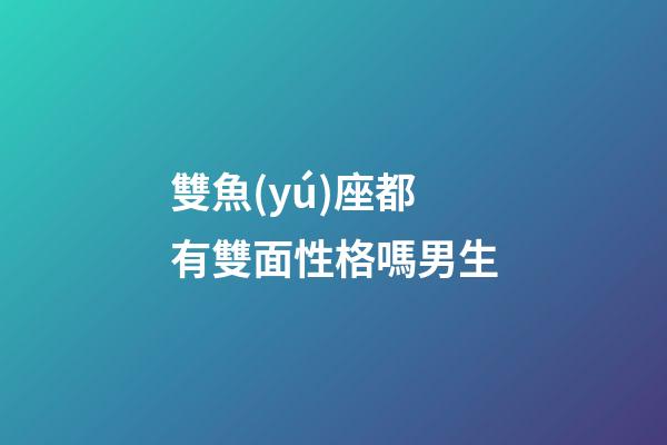 雙魚(yú)座都有雙面性格嗎男生-第1張-星座運(yùn)勢(shì)-玄機(jī)派