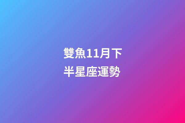 雙魚11月下半星座運勢-第1張-星座運勢-玄機派