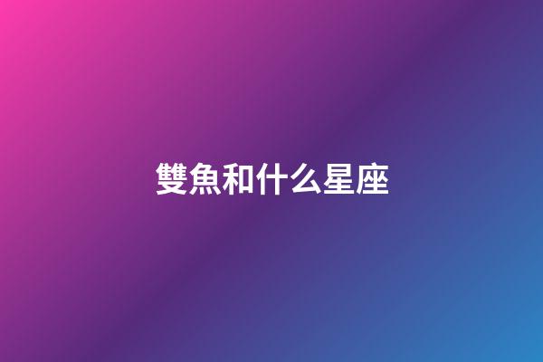 雙魚和什么星座-第1張-星座運勢-玄機(jī)派