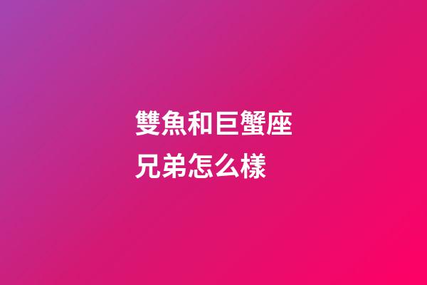 雙魚和巨蟹座兄弟怎么樣-第1張-星座運(yùn)勢(shì)-玄機(jī)派
