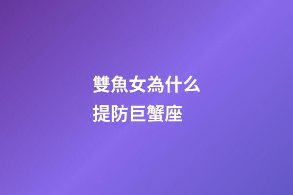 雙魚女為什么提防巨蟹座-第1張-星座運勢-玄機派