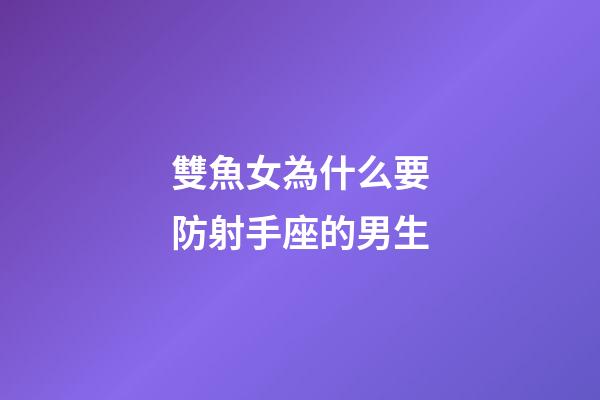 雙魚女為什么要防射手座的男生-第1張-星座運勢-玄機派