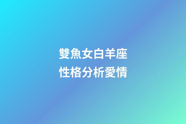 雙魚女白羊座性格分析愛情-第1張-星座運勢-玄機派