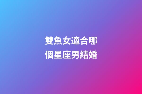 雙魚女適合哪個星座男結婚-第1張-星座運勢-玄機派