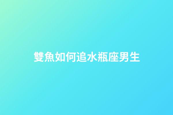 雙魚如何追水瓶座男生-第1張-星座運勢-玄機派