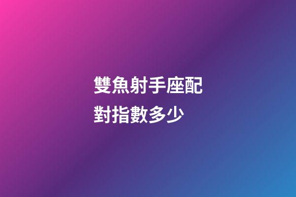 雙魚射手座配對指數多少-第1張-星座運勢-玄機派