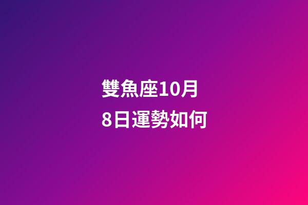 雙魚座10月8日運勢如何-第1張-星座運勢-玄機派