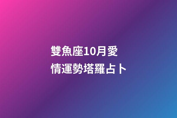 雙魚座10月愛情運勢塔羅占卜-第1張-星座運勢-玄機派