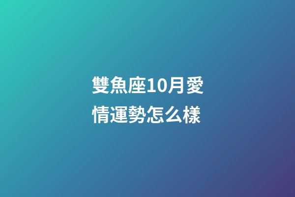 雙魚座10月愛情運勢怎么樣-第1張-星座運勢-玄機派