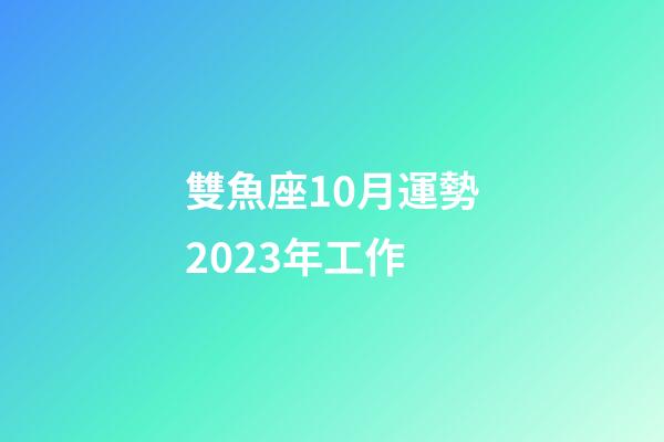 雙魚座10月運勢2023年工作-第1張-星座運勢-玄機派