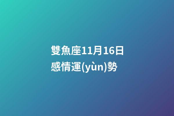 雙魚座11月16日感情運(yùn)勢-第1張-星座運(yùn)勢-玄機(jī)派