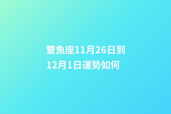 雙魚座11月26日到12月1日運勢如何-第1張-星座運勢-玄機派