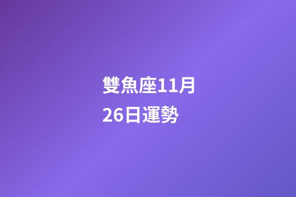雙魚座11月26日運勢-第1張-星座運勢-玄機派