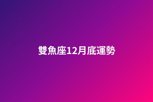 雙魚座12月底運勢-第1張-星座運勢-玄機派