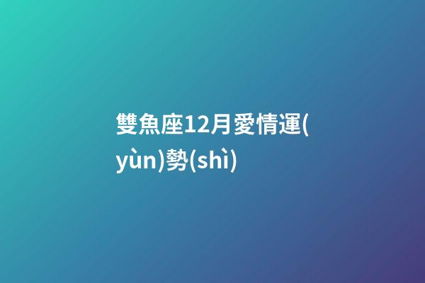 雙魚座12月愛情運(yùn)勢(shì)-第1張-星座運(yùn)勢(shì)-玄機(jī)派