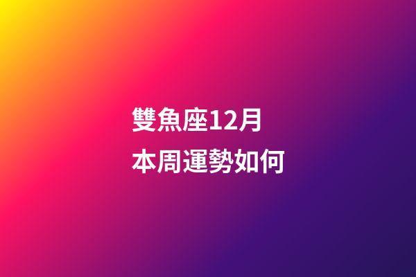 雙魚座12月本周運勢如何-第1張-星座運勢-玄機派