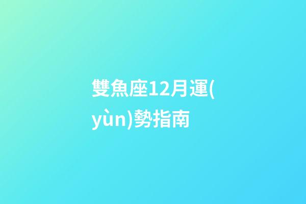 雙魚座12月運(yùn)勢指南-第1張-星座運(yùn)勢-玄機(jī)派