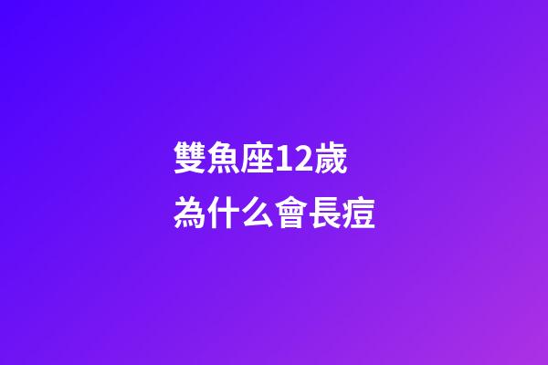 雙魚座12歲為什么會長痘-第1張-星座運勢-玄機派