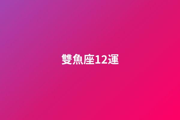 雙魚座12運-第1張-星座運勢-玄機派