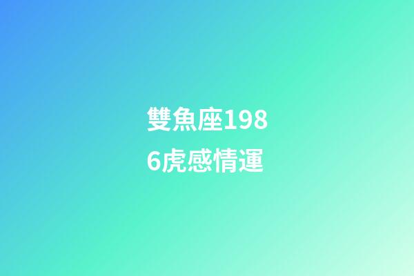 雙魚座1986虎感情運-第1張-星座運勢-玄機派