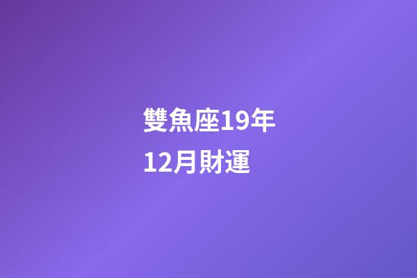雙魚座19年12月財運-第1張-星座運勢-玄機派