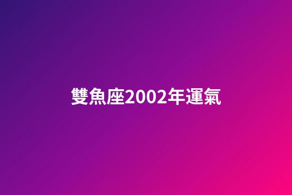 雙魚座2002年運氣