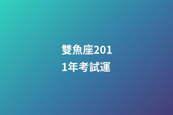 雙魚座2011年考試運-第1張-星座運勢-玄機派
