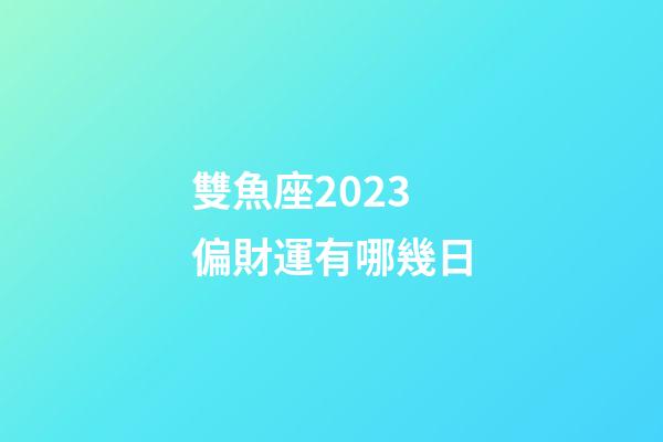 雙魚座2023偏財運有哪幾日-第1張-星座運勢-玄機派