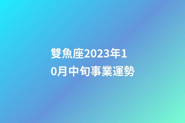 雙魚座2023年10月中旬事業運勢-第1張-星座運勢-玄機派