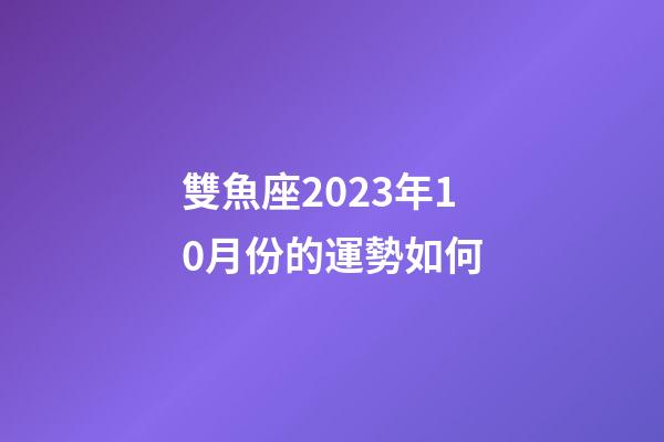 雙魚座2023年10月份的運勢如何-第1張-星座運勢-玄機派