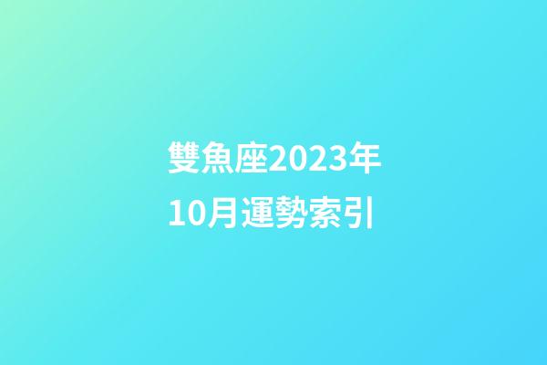 雙魚座2023年10月運勢索引-第1張-星座運勢-玄機派