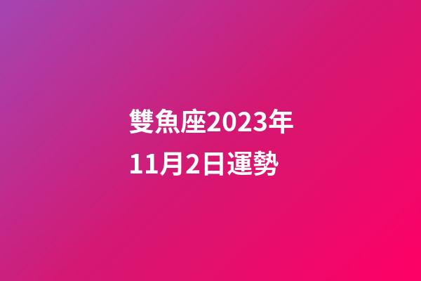 雙魚座2023年11月2日運勢-第1張-星座運勢-玄機派