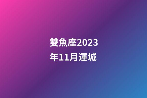 雙魚座2023年11月運城-第1張-星座運勢-玄機派