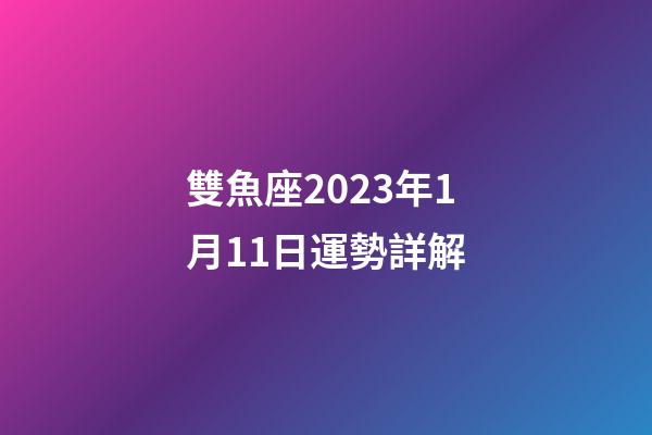 雙魚座2023年1月11日運勢詳解-第1張-星座運勢-玄機派