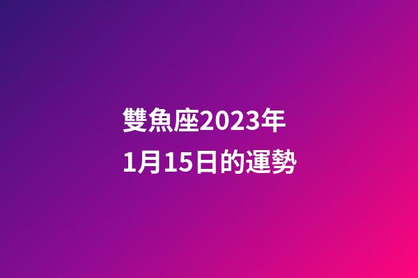 雙魚座2023年1月15日的運勢-第1張-星座運勢-玄機派