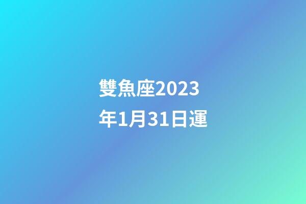 雙魚座2023年1月31日運-第1張-星座運勢-玄機派