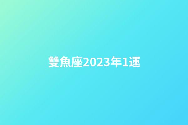 雙魚座2023年1運-第1張-星座運勢-玄機派