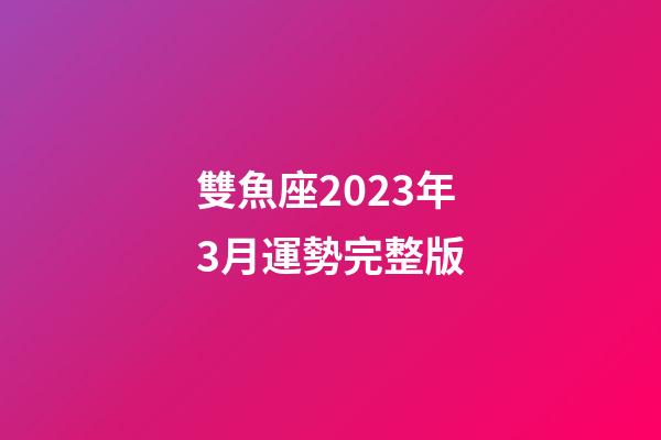 雙魚座2023年3月運勢完整版-第1張-星座運勢-玄機派