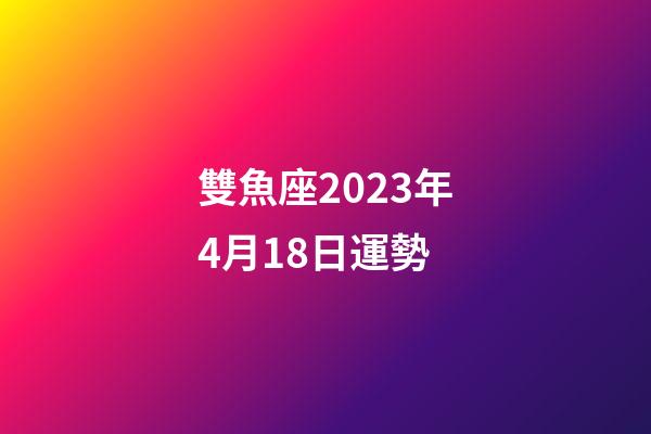 雙魚座2023年4月18日運勢-第1張-星座運勢-玄機派