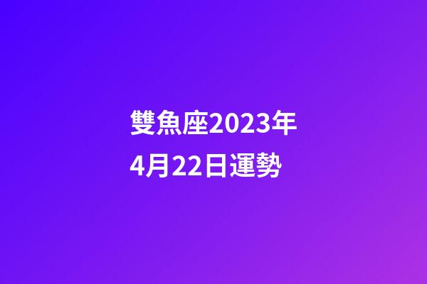 雙魚座2023年4月22日運勢-第1張-星座運勢-玄機派