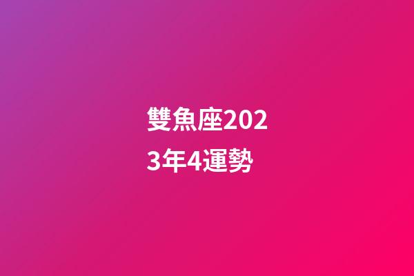 雙魚座2023年4運勢-第1張-星座運勢-玄機派